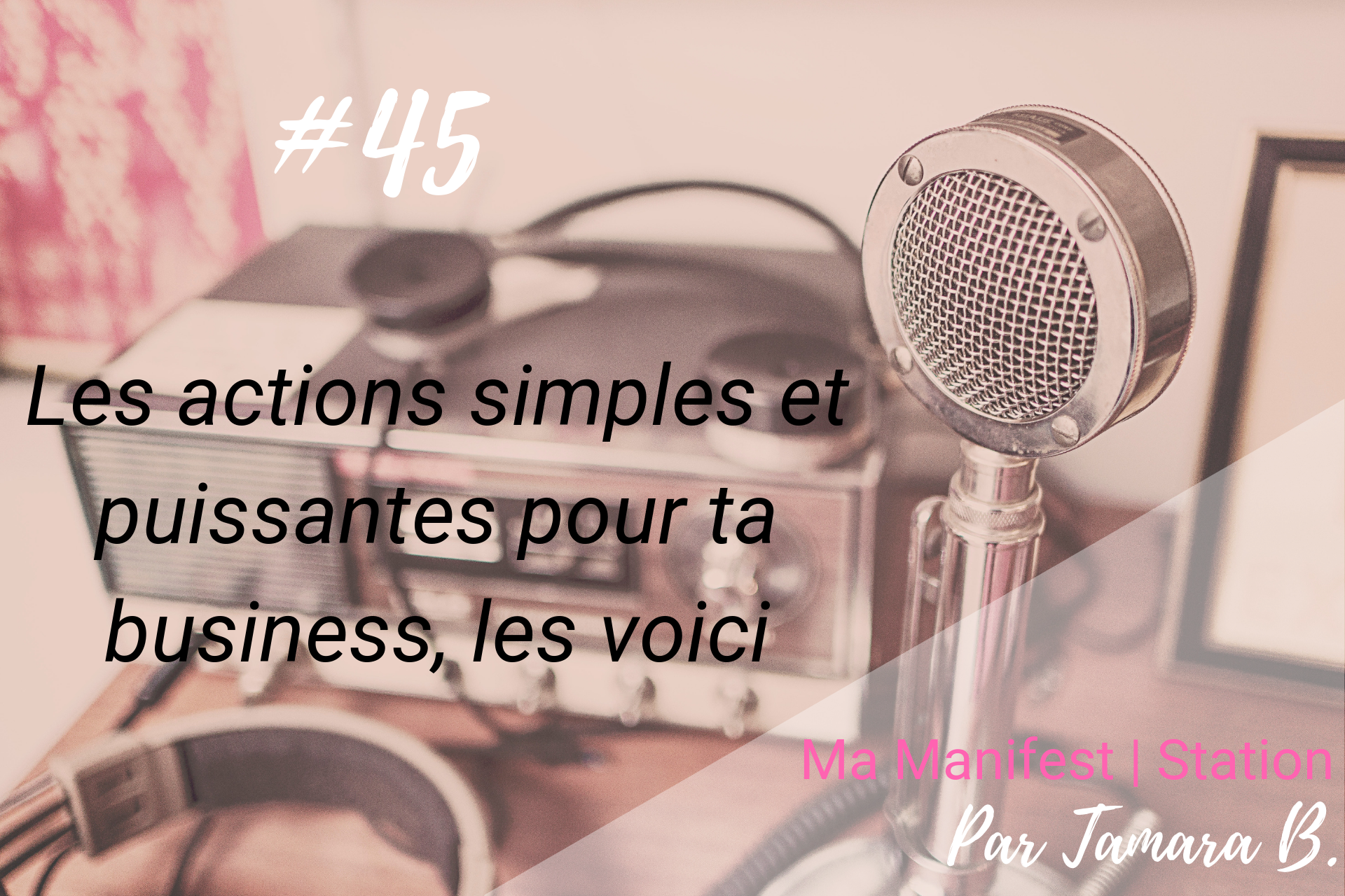 Épisode #45: Les actions simples et puissantes pour ta business, les voici